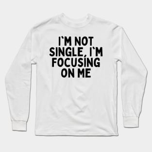 I'm Not Single, I'm Focusing on Me, Singles Awareness Day Long Sleeve T-Shirt